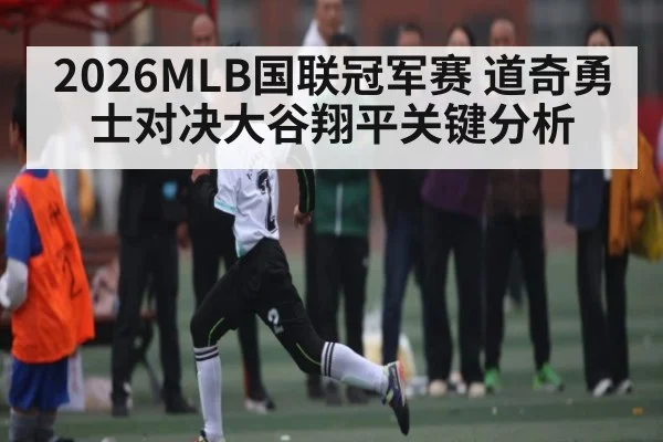 2026MLB国联冠军赛 道奇勇士对决大谷翔平关键分析